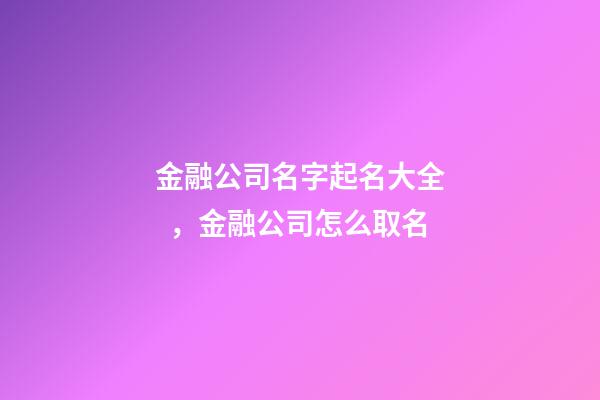 金融公司名字起名大全，金融公司怎么取名-第1張-公司起名-玄機派